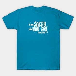 I'm Sorry...Did You SAY SOMETHING? T-Shirt